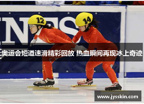 奥运会短道速滑精彩回放 热血瞬间再现冰上奇迹