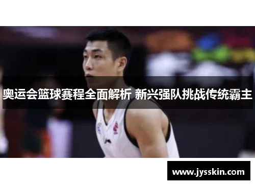 奥运会篮球赛程全面解析 新兴强队挑战传统霸主 奥运会篮球赛程全面解析 新兴强队挑战传统霸主