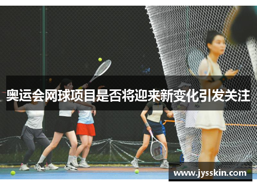 奥运会网球项目是否将迎来新变化引发关注