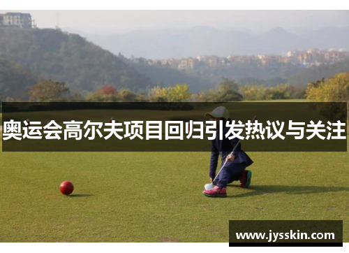 奥运会高尔夫项目回归引发热议与关注