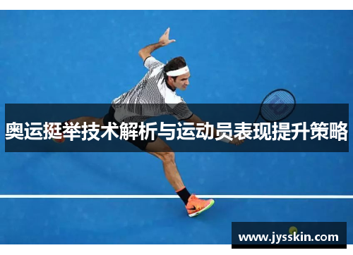 奥运挺举技术解析与运动员表现提升策略