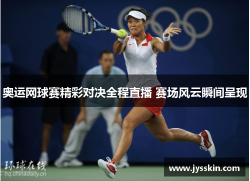 奥运网球赛精彩对决全程直播 赛场风云瞬间呈现 奥运网球赛精彩对决全程直播 赛场风云瞬间呈现