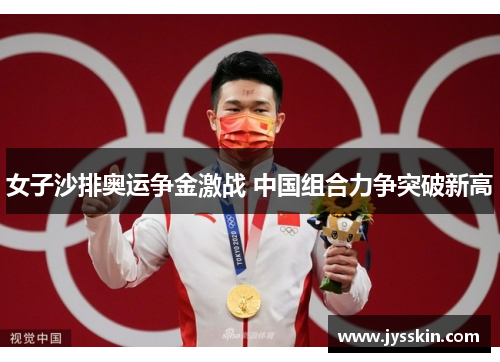 女子沙排奥运争金激战 中国组合力争突破新高 女子沙排奥运争金激战 中国组合力争突破新高