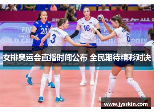 女排奥运会直播时间公布 全民期待精彩对决 女排奥运会直播时间公布 全民期待精彩对决