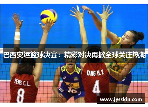 巴西奥运篮球决赛:精彩对决再掀全球关注热潮 巴西奥运篮球决赛:精彩对决再掀全球关注热潮
