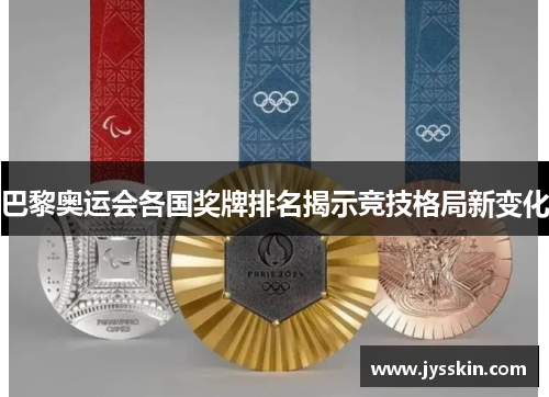 巴黎奥运会各国奖牌排名揭示竞技格局新变化 巴黎奥运会各国奖牌排名揭示竞技格局新变化