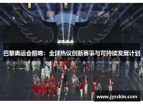巴黎奥运会前瞻:全球热议创新赛事与可持续发展计划 巴黎奥运会前瞻:全球热议创新赛事与可持续发展计划