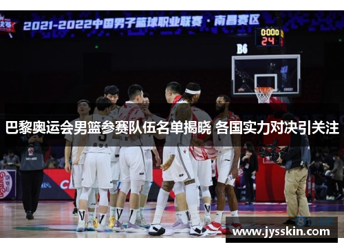 巴黎奥运会男篮参赛队伍名单揭晓 各国实力对决引关注 巴黎奥运会男篮参赛队伍名单揭晓 各国实力对决引关注